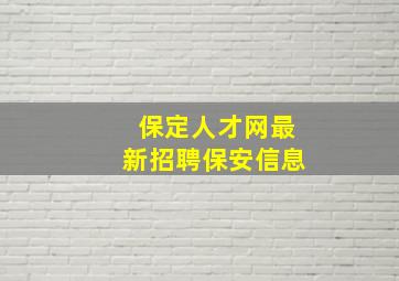 保定人才网最新招聘保安信息