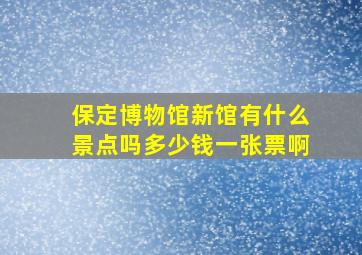 保定博物馆新馆有什么景点吗多少钱一张票啊