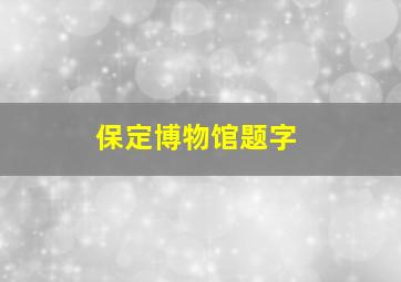 保定博物馆题字