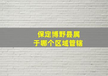 保定博野县属于哪个区域管辖