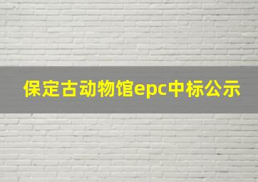 保定古动物馆epc中标公示