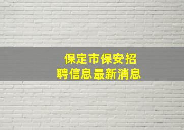 保定市保安招聘信息最新消息