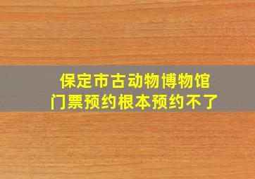 保定市古动物博物馆门票预约根本预约不了