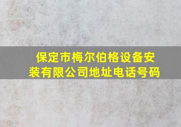 保定市梅尔伯格设备安装有限公司地址电话号码