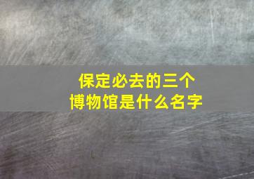 保定必去的三个博物馆是什么名字