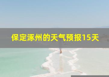 保定涿州的天气预报15天