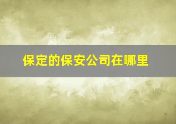 保定的保安公司在哪里