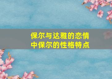 保尔与达雅的恋情中保尔的性格特点