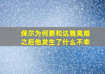 保尔为何要和达雅离婚之后他发生了什么不幸