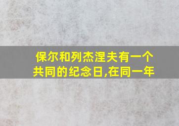 保尔和列杰涅夫有一个共同的纪念日,在同一年