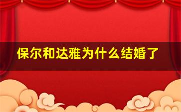 保尔和达雅为什么结婚了