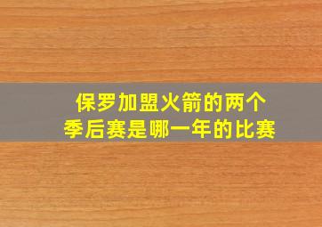 保罗加盟火箭的两个季后赛是哪一年的比赛