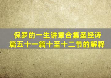 保罗的一生讲章合集圣经诗篇五十一篇十至十二节的解释