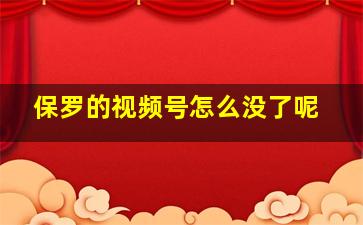 保罗的视频号怎么没了呢