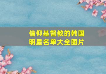 信仰基督教的韩国明星名单大全图片