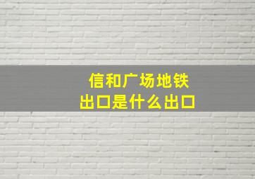 信和广场地铁出口是什么出口