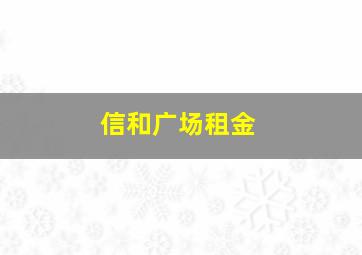 信和广场租金