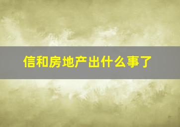 信和房地产出什么事了