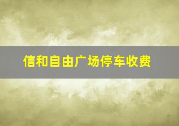 信和自由广场停车收费