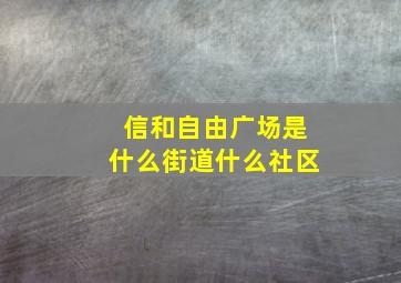 信和自由广场是什么街道什么社区