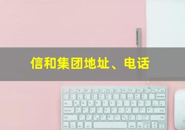 信和集团地址、电话