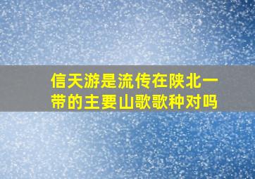 信天游是流传在陕北一带的主要山歌歌种对吗