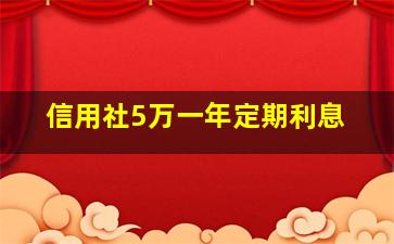 信用社5万一年定期利息