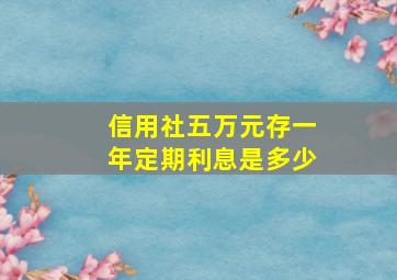 信用社五万元存一年定期利息是多少