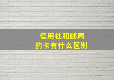 信用社和邮局的卡有什么区别