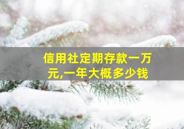 信用社定期存款一万元,一年大概多少钱