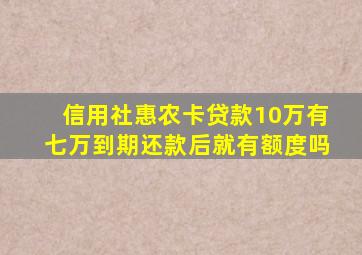 信用社惠农卡贷款10万有七万到期还款后就有额度吗