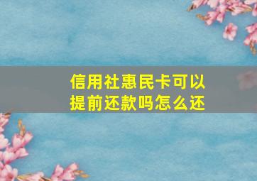 信用社惠民卡可以提前还款吗怎么还