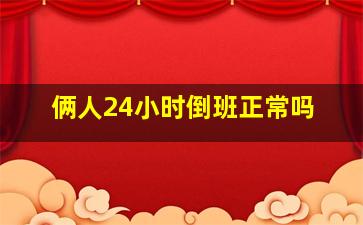 俩人24小时倒班正常吗