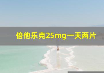 倍他乐克25mg一天两片