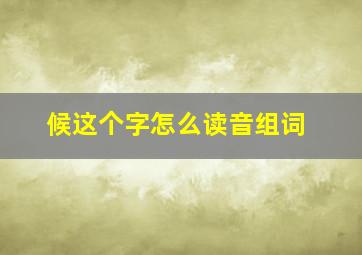 候这个字怎么读音组词