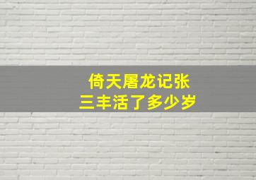 倚天屠龙记张三丰活了多少岁