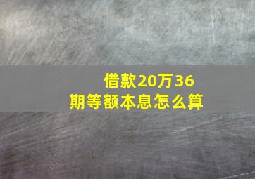 借款20万36期等额本息怎么算