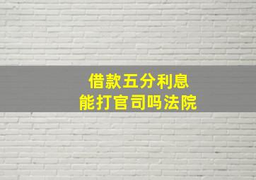 借款五分利息能打官司吗法院