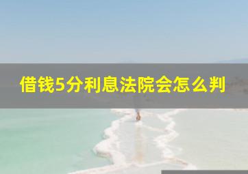 借钱5分利息法院会怎么判