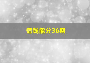 借钱能分36期