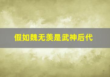 假如魏无羡是武神后代