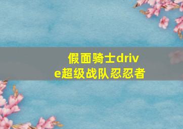 假面骑士drive超级战队忍忍者