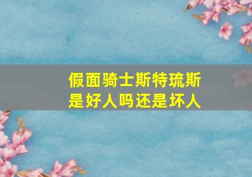 假面骑士斯特琉斯是好人吗还是坏人