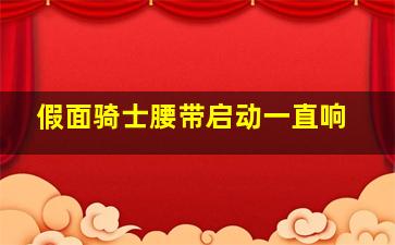 假面骑士腰带启动一直响