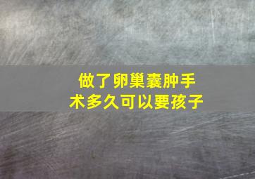 做了卵巢囊肿手术多久可以要孩子