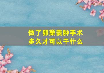 做了卵巢囊肿手术多久才可以干什么