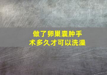 做了卵巢囊肿手术多久才可以洗澡