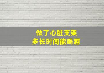 做了心脏支架多长时间能喝酒