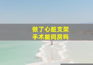 做了心脏支架手术能同房吗