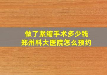 做了紧缩手术多少钱郑州科大医院怎么预约